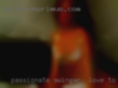Passionate swinger & love to be serviced & fuck.